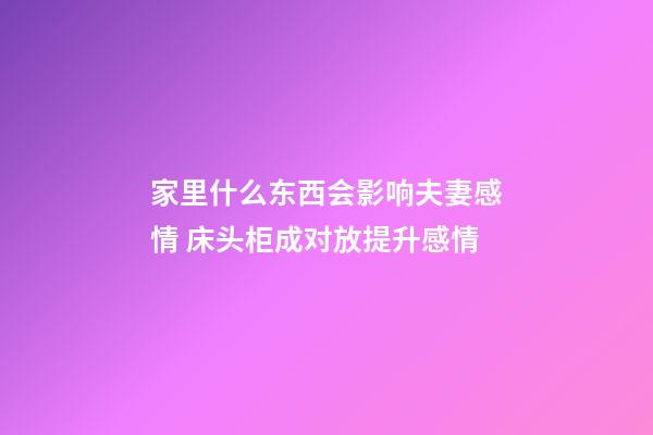 家里什么东西会影响夫妻感情 床头柜成对放提升感情